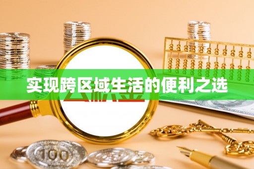 南开实现跨区域生活的便利之选