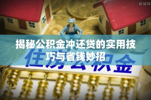 南开揭秘公积金冲还贷的实用技巧与省钱妙招
