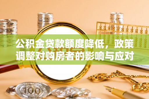 南开公积金贷款额度降低，政策调整对购房者的影响与应对策略