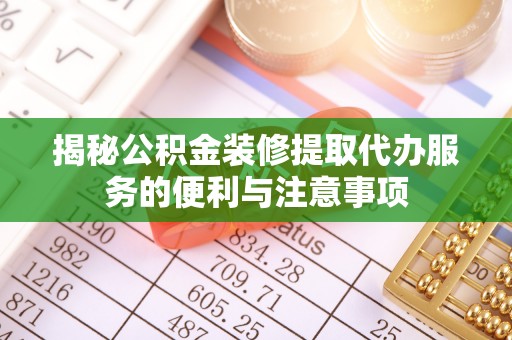 南开揭秘公积金装修提取代办服务的便利与注意事项