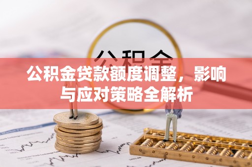 南开公积金贷款额度调整，影响与应对策略全解析