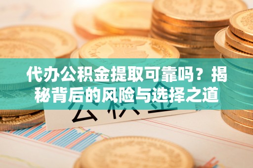 南开代办公积金提取可靠吗？揭秘背后的风险与选择之道