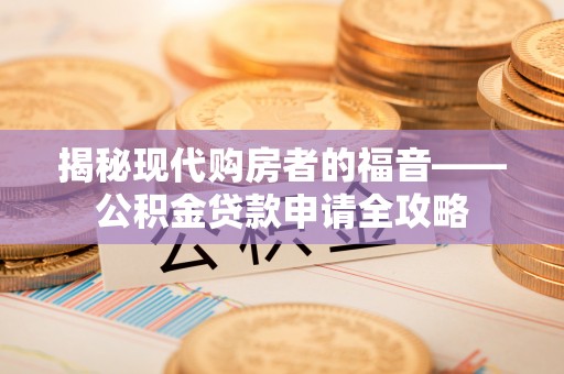 南开揭秘现代购房者的福音——公积金贷款申请全攻略