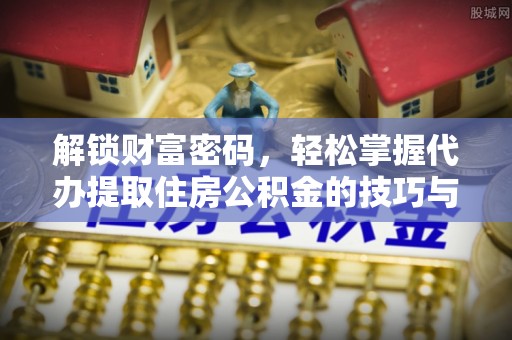 南开解锁财富密码，轻松掌握代办提取住房公积金的技巧与策略