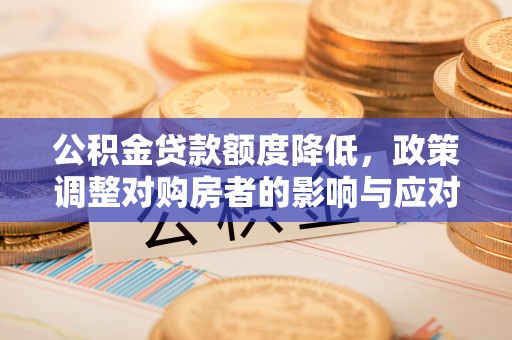 南开公积金贷款额度降低，政策调整对购房者的影响与应对策略