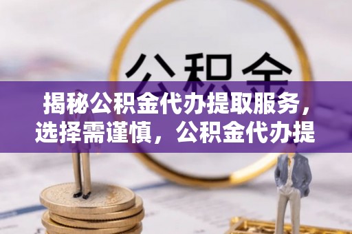 南开揭秘公积金代办提取服务，选择需谨慎，公积金代办提取靠谱吗？