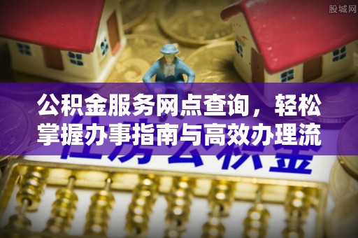 南开公积金服务网点查询，轻松掌握办事指南与高效办理流程