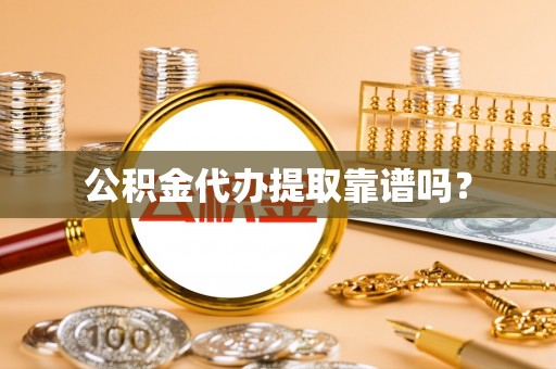 南开公积金代办提取靠谱吗？