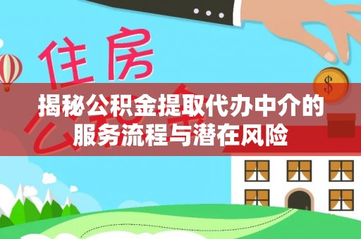 南开揭秘公积金提取代办中介的服务流程与潜在风险