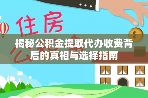 南开揭秘公积金提取代办收费背后的真相与选择指南