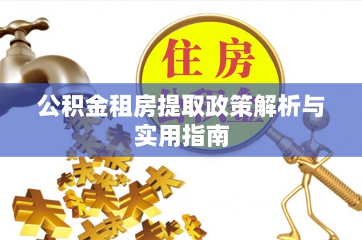 南开公积金租房提取政策解析与实用指南