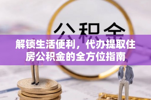 南开解锁生活便利，代办提取住房公积金的全方位指南