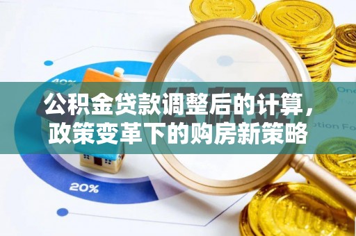 南开公积金贷款调整后的计算，政策变革下的购房新策略