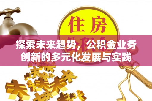 南开探索未来趋势，公积金业务创新的多元化发展与实践