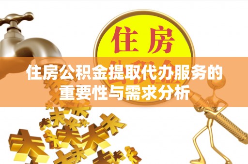 南开住房公积金提取代办服务的重要性与需求分析