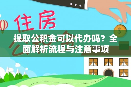 南开提取公积金可以代办吗？全面解析流程与注意事项