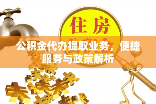 南开公积金代办提取业务，便捷服务与政策解析