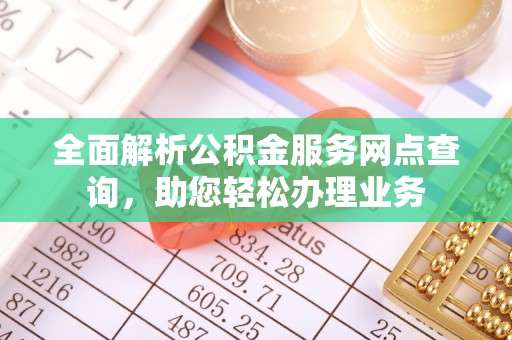 南开全面解析公积金服务网点查询，助您轻松办理业务