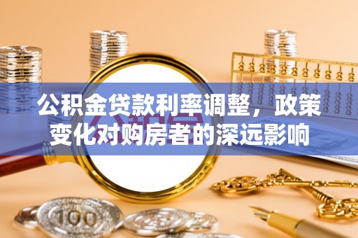 南开公积金贷款利率调整，政策变化对购房者的深远影响