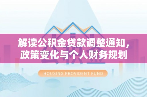 南开解读公积金贷款调整通知，政策变化与个人财务规划