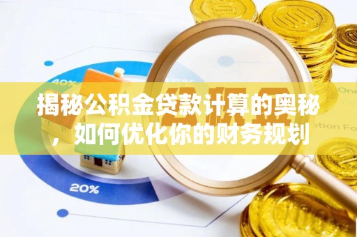 南开揭秘公积金贷款计算的奥秘，如何优化你的财务规划