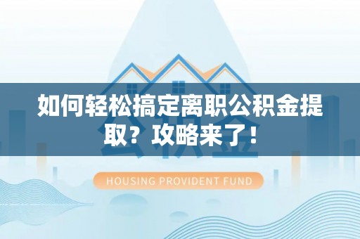 南开如何轻松搞定离职公积金提取？攻略来了！