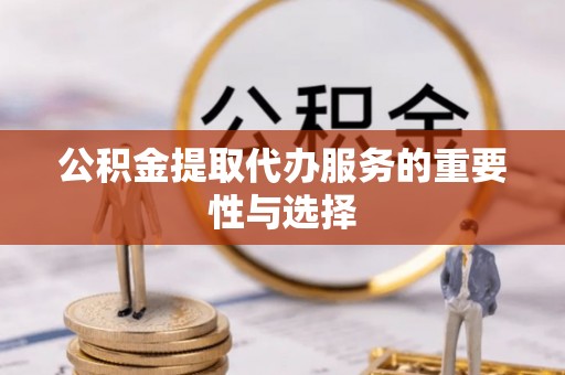南开公积金提取代办服务的重要性与选择