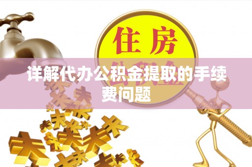南开详解代办公积金提取的手续费问题