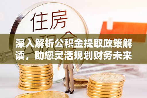南开深入解析公积金提取政策解读，助您灵活规划财务未来