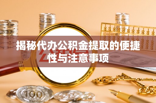 南开揭秘代办公积金提取的便捷性与注意事项