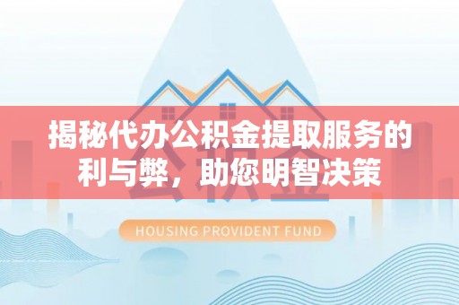 南开揭秘代办公积金提取服务的利与弊，助您明智决策