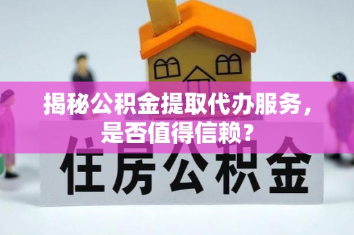 南开揭秘公积金提取代办服务，是否值得信赖？