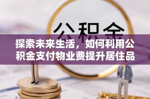 南开探索未来生活，如何利用公积金支付物业费提升居住品质