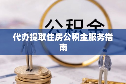 南开代办提取住房公积金服务指南