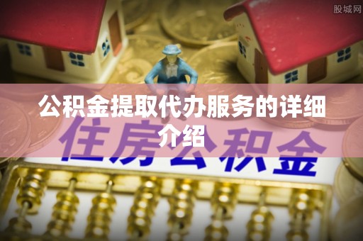 南开公积金提取代办服务的详细介绍