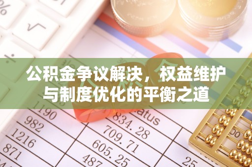 南开公积金争议解决，权益维护与制度优化的平衡之道