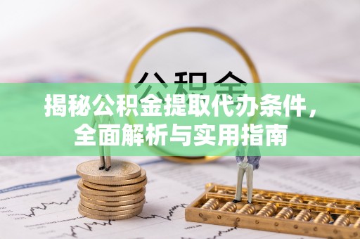 南开揭秘公积金提取代办条件，全面解析与实用指南