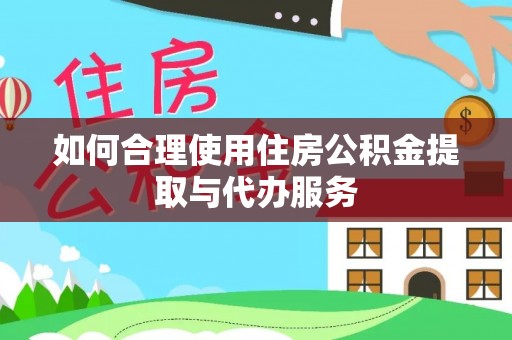 南开如何合理使用住房公积金提取与代办服务