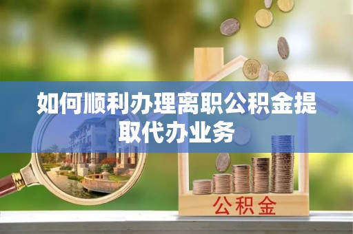 南开如何顺利办理离职公积金提取代办业务