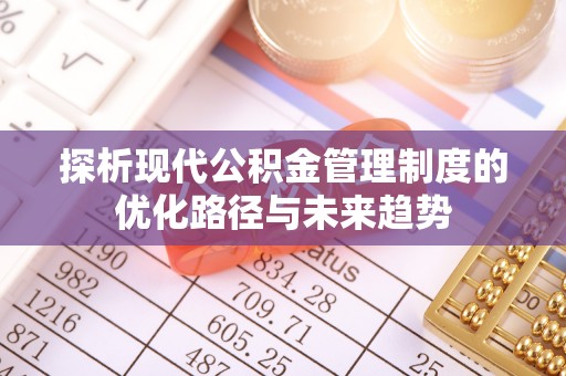 南开探析现代公积金管理制度的优化路径与未来趋势