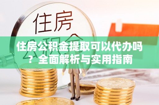 南开住房公积金提取可以代办吗？全面解析与实用指南