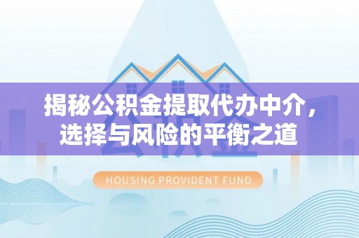 南开揭秘公积金提取代办中介，选择与风险的平衡之道