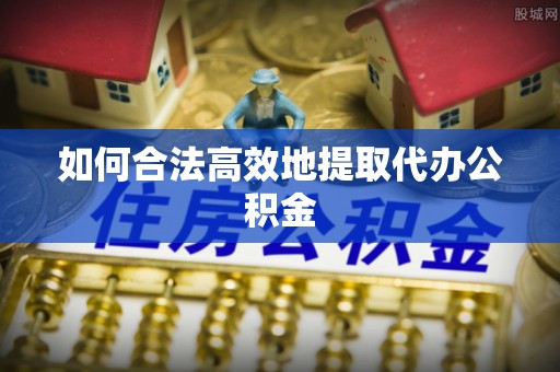 南开如何合法高效地提取代办公积金