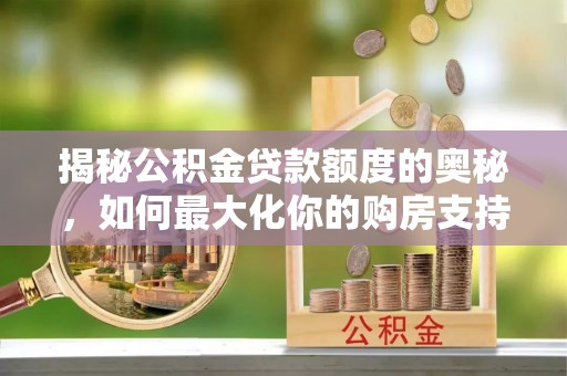 南开揭秘公积金贷款额度的奥秘，如何最大化你的购房支持？