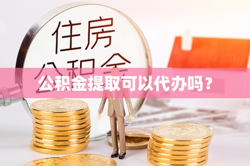 南开公积金提取可以代办吗？