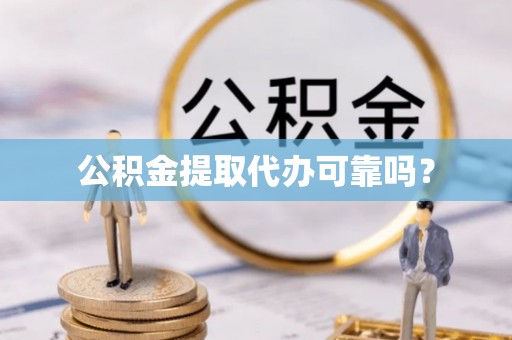 南开公积金提取代办可靠吗？