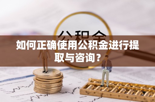 南开如何正确使用公积金进行提取与咨询？