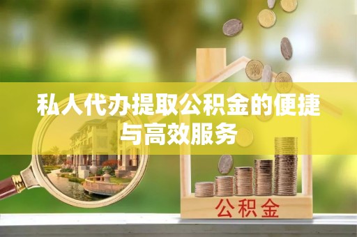 南开私人代办提取公积金的便捷与高效服务