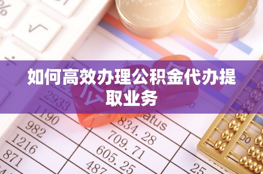 南开如何高效办理公积金代办提取业务