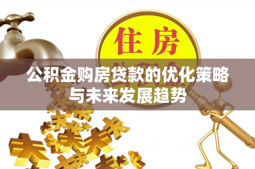 南开公积金购房贷款的优化策略与未来发展趋势